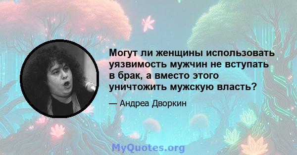 Могут ли женщины использовать уязвимость мужчин не вступать в брак, а вместо этого уничтожить мужскую власть?