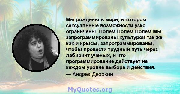 Мы рождены в мире, в котором сексуальные возможности узко ограничены. Полем Полем Полем Мы запрограммированы культурой так же, как и крысы, запрограммированы, чтобы провести трудный путь через лабиринт ученых, и что