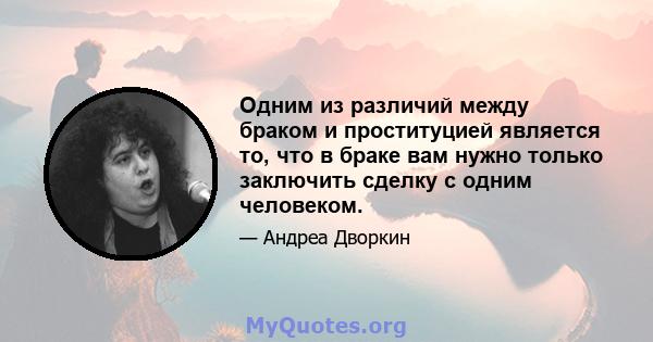 Одним из различий между браком и проституцией является то, что в браке вам нужно только заключить сделку с одним человеком.