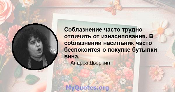 Соблазнение часто трудно отличить от изнасилования. В соблазнении насильник часто беспокоится о покупке бутылки вина.