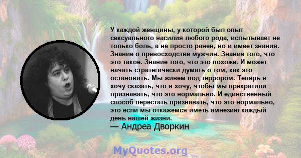 У каждой женщины, у которой был опыт сексуального насилия любого рода, испытывает не только боль, а не просто ранен, но и имеет знания. Знание о превосходстве мужчин. Знание того, что это такое. Знание того, что это