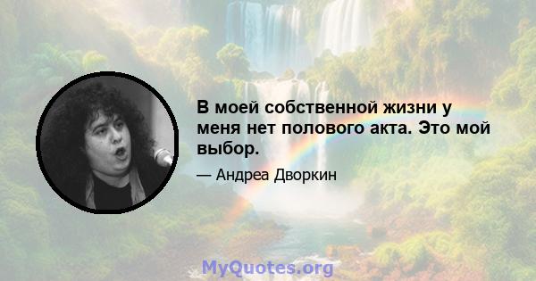 В моей собственной жизни у меня нет полового акта. Это мой выбор.