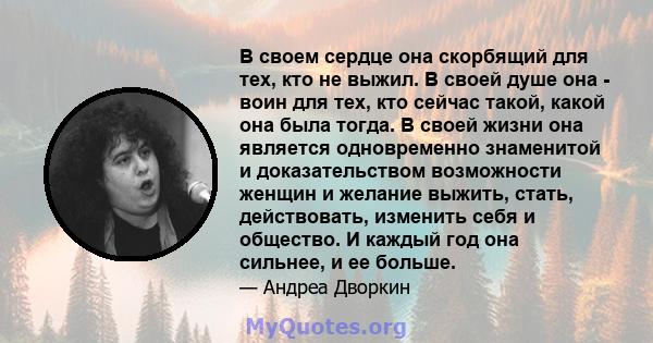 В своем сердце она скорбящий для тех, кто не выжил. В своей душе она - воин для тех, кто сейчас такой, какой она была тогда. В своей жизни она является одновременно знаменитой и доказательством возможности женщин и