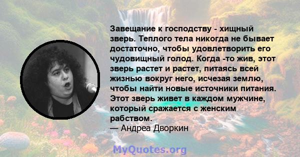 Завещание к господству - хищный зверь. Теплого тела никогда не бывает достаточно, чтобы удовлетворить его чудовищный голод. Когда -то жив, этот зверь растет и растет, питаясь всей жизнью вокруг него, исчезая землю,