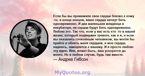 Если бы вы прижимали свое сердце близко к кому -то, в конце концов, ваши сердца начнут бить одновременно. И два маленьких младенца в инкубаторе, их сердца будут бить одновременно. Люблю это. Так что, если у вас есть кто 