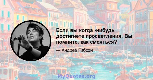 Если вы когда -нибудь достигнете просветления. Вы помните, как смеяться?