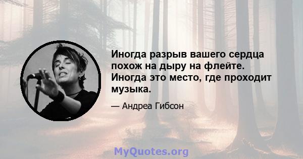 Иногда разрыв вашего сердца похож на дыру на флейте. Иногда это место, где проходит музыка.