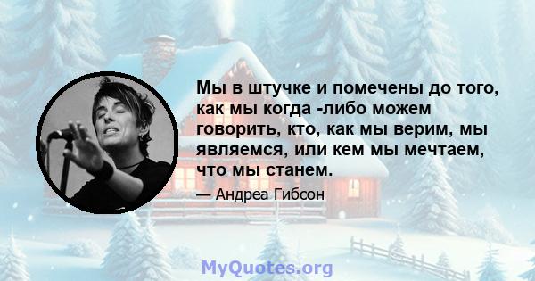 Мы в штучке и помечены до того, как мы когда -либо можем говорить, кто, как мы верим, мы являемся, или кем мы мечтаем, что мы станем.