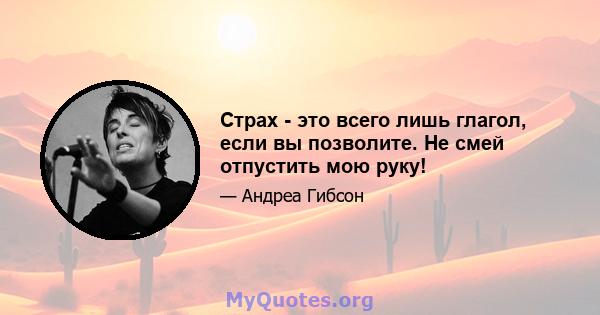 Страх - это всего лишь глагол, если вы позволите. Не смей отпустить мою руку!