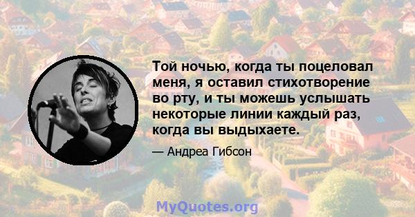 Той ночью, когда ты поцеловал меня, я оставил стихотворение во рту, и ты можешь услышать некоторые линии каждый раз, когда вы выдыхаете.