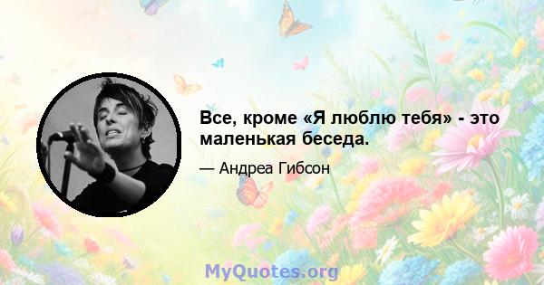 Все, кроме «Я люблю тебя» - это маленькая беседа.