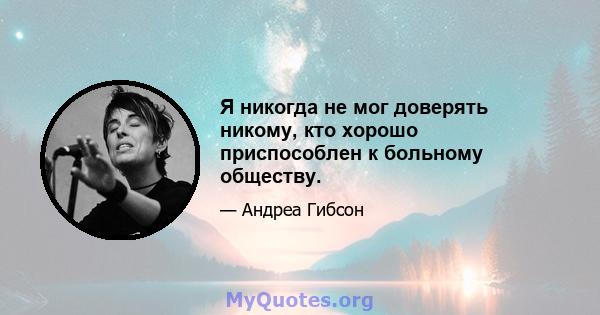 Я никогда не мог доверять никому, кто хорошо приспособлен к больному обществу.