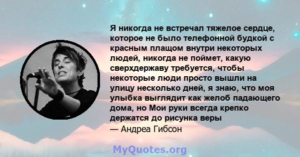 Я никогда не встречал тяжелое сердце, которое не было телефонной будкой с красным плащом внутри некоторых людей, никогда не поймет, какую сверхдержаву требуется, чтобы некоторые люди просто вышли на улицу несколько