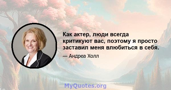 Как актер, люди всегда критикуют вас, поэтому я просто заставил меня влюбиться в себя.