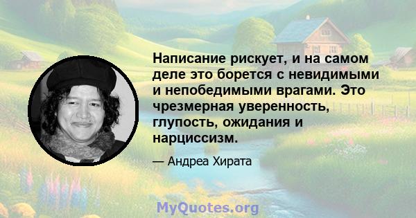 Написание рискует, и на самом деле это борется с невидимыми и непобедимыми врагами. Это чрезмерная уверенность, глупость, ожидания и нарциссизм.