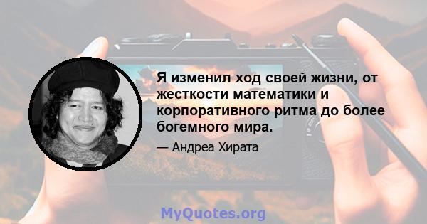 Я изменил ход своей жизни, от жесткости математики и корпоративного ритма до более богемного мира.