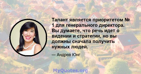 Талант является приоритетом № 1 для генерального директора. Вы думаете, что речь идет о видении и стратегии, но вы должны сначала получить нужных людей.