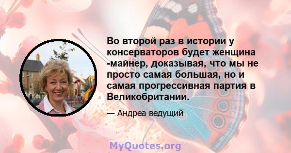 Во второй раз в истории у консерваторов будет женщина -майнер, доказывая, что мы не просто самая большая, но и самая прогрессивная партия в Великобритании.