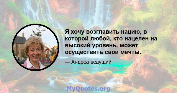 Я хочу возглавить нацию, в которой любой, кто нацелен на высокий уровень, может осуществить свои мечты.