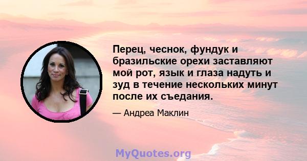 Перец, чеснок, фундук и бразильские орехи заставляют мой рот, язык и глаза надуть и зуд в течение нескольких минут после их съедания.