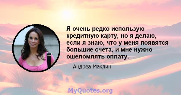 Я очень редко использую кредитную карту, но я делаю, если я знаю, что у меня появятся большие счета, и мне нужно ошеломлять оплату.