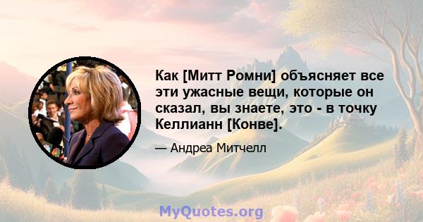 Как [Митт Ромни] объясняет все эти ужасные вещи, которые он сказал, вы знаете, это - в точку Келлианн [Конве].