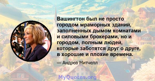 Вашингтон был не просто городом мраморных зданий, заполненных дымом комнатами и силовыми брокерами, но и городом, полным людей, которые заботятся друг о друге, в хорошие и плохие времена.