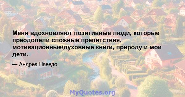 Меня вдохновляют позитивные люди, которые преодолели сложные препятствия, мотивационные/духовные книги, природу и мои дети.