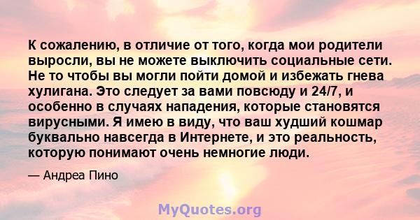 К сожалению, в отличие от того, когда мои родители выросли, вы не можете выключить социальные сети. Не то чтобы вы могли пойти домой и избежать гнева хулигана. Это следует за вами повсюду и 24/7, и особенно в случаях