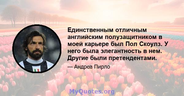 Единственным отличным английским полузащитником в моей карьере был Пол Скоулз. У него была элегантность в нем. Другие были претендентами.