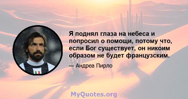 Я поднял глаза на небеса и попросил о помощи, потому что, если Бог существует, он никоим образом не будет французским.