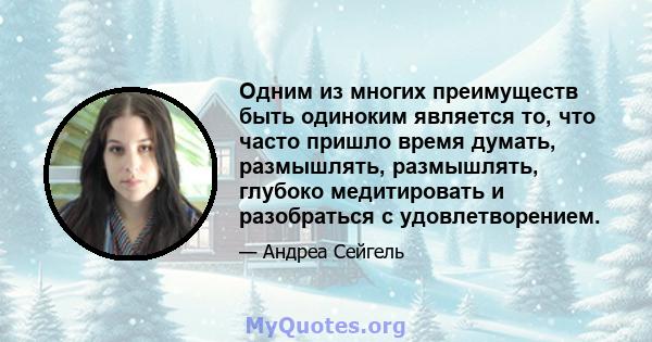 Одним из многих преимуществ быть одиноким является то, что часто пришло время думать, размышлять, размышлять, глубоко медитировать и разобраться с удовлетворением.