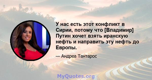 У нас есть этот конфликт в Сирии, потому что [Владимир] Путин хочет взять иранскую нефть и направить эту нефть до Европы.