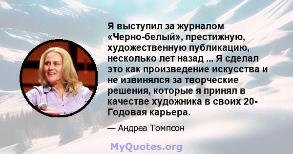 Я выступил за журналом «Черно-белый», престижную, художественную публикацию, несколько лет назад ... Я сделал это как произведение искусства и не извинялся за творческие решения, которые я принял в качестве художника в