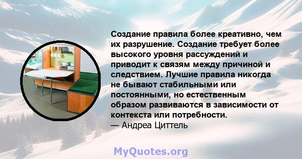 Создание правила более креативно, чем их разрушение. Создание требует более высокого уровня рассуждений и приводит к связям между причиной и следствием. Лучшие правила никогда не бывают стабильными или постоянными, но