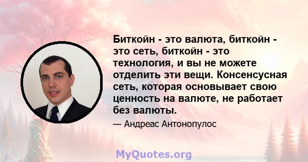 Биткойн - это валюта, биткойн - это сеть, биткойн - это технология, и вы не можете отделить эти вещи. Консенсусная сеть, которая основывает свою ценность на валюте, не работает без валюты.