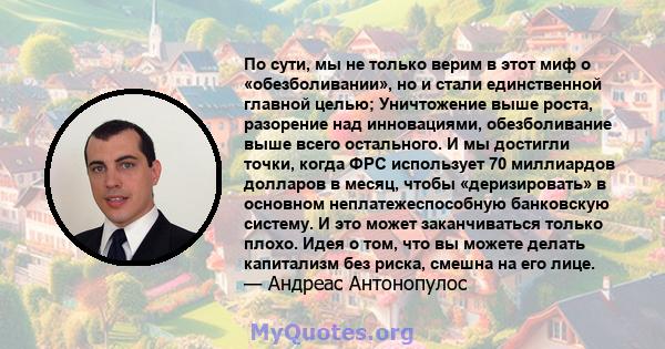 По сути, мы не только верим в этот миф о «обезболивании», но и стали единственной главной целью; Уничтожение выше роста, разорение над инновациями, обезболивание выше всего остального. И мы достигли точки, когда ФРС