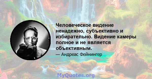 Человеческое видение ненадежно, субъективно и избирательно. Видение камеры полное и не является объективным.