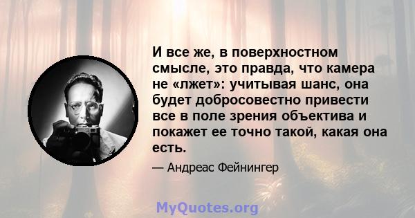 И все же, в поверхностном смысле, это правда, что камера не «лжет»: учитывая шанс, она будет добросовестно привести все в поле зрения объектива и покажет ее точно такой, какая она есть.