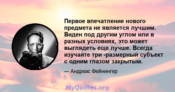 Первое впечатление нового предмета не является лучшим. Виден под другим углом или в разных условиях, это может выглядеть еще лучше. Всегда изучайте три -размерный субъект с одним глазом закрытым.