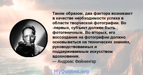 Таким образом, два фактора возникают в качестве необходимости успеха в области творческой фотографии. Во -первых, субъект должен быть фотогеничным. Во-вторых, его воссоздание на фотографии должно основываться на