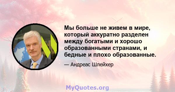 Мы больше не живем в мире, который аккуратно разделен между богатыми и хорошо образованными странами, и бедные и плохо образованные.