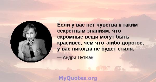 Если у вас нет чувства к таким секретным знаниям, что скромные вещи могут быть красивее, чем что -либо дорогое, у вас никогда не будет стиля.