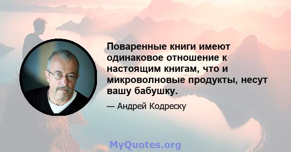 Поваренные книги имеют одинаковое отношение к настоящим книгам, что и микроволновые продукты, несут вашу бабушку.