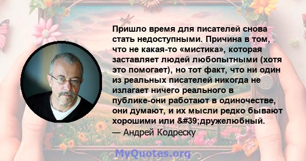 Пришло время для писателей снова стать недоступными. Причина в том, что не какая-то «мистика», которая заставляет людей любопытными (хотя это помогает), но тот факт, что ни один из реальных писателей никогда не излагает 