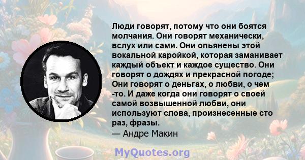 Люди говорят, потому что они боятся молчания. Они говорят механически, вслух или сами. Они опьянены этой вокальной каройкой, которая заманивает каждый объект и каждое существо. Они говорят о дождях и прекрасной погоде;