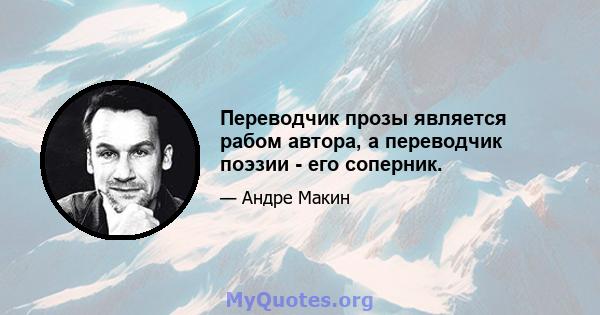 Переводчик прозы является рабом автора, а переводчик поэзии - его соперник.