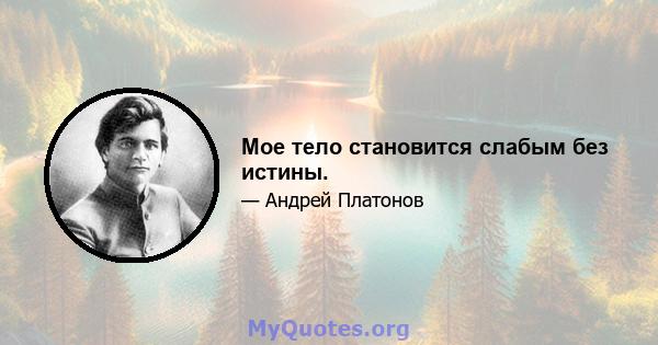 Мое тело становится слабым без истины.