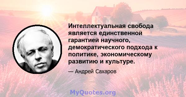 Интеллектуальная свобода является единственной гарантией научного, демократического подхода к политике, экономическому развитию и культуре.