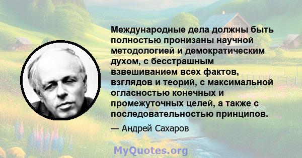 Международные дела должны быть полностью пронизаны научной методологией и демократическим духом, с бесстрашным взвешиванием всех фактов, взглядов и теорий, с максимальной огласностью конечных и промежуточных целей, а